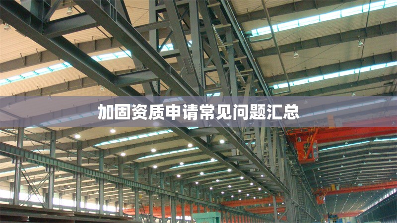 加固資質(zhì)申請(qǐng)常見(jiàn)問(wèn)題匯總