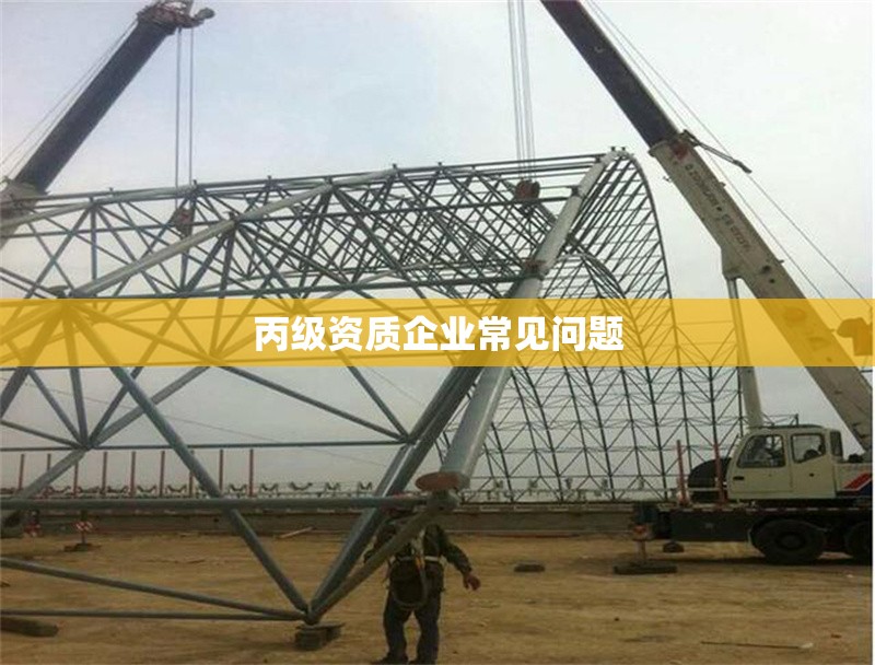 丙級資質企業(yè)常見問題