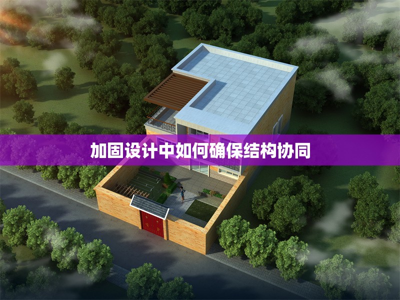 加固設(shè)計(jì)中如何確保結(jié)構(gòu)協(xié)同 行業(yè)新聞 第1張 加固設(shè)計(jì)中如何確保結(jié)構(gòu)協(xié)同 行業(yè)新聞 第1張