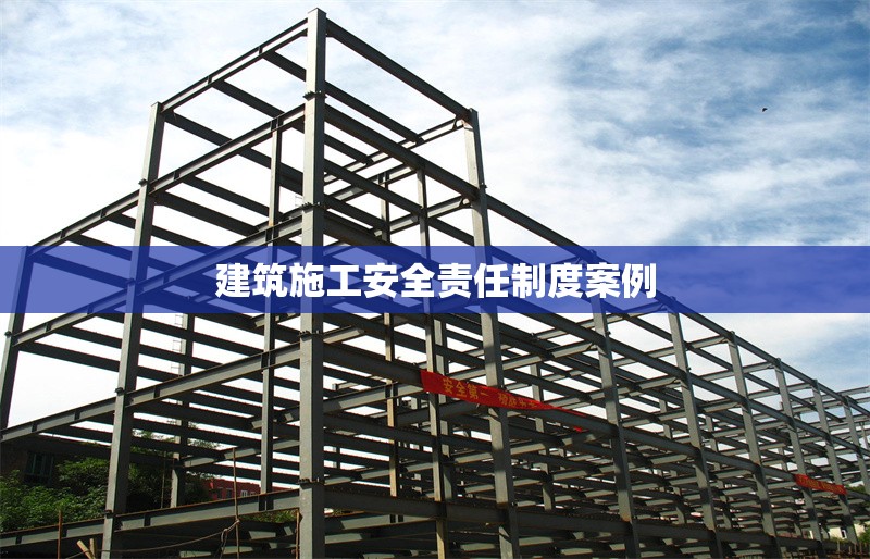 建筑施工安全責(zé)任制度案例 行業(yè)新聞 第1張 建筑施工安全責(zé)任制度案例 行業(yè)新聞 第1張