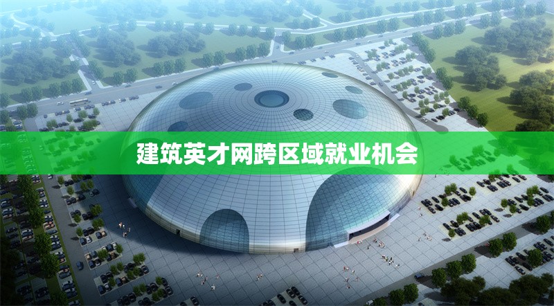 建筑英才網(wǎng)跨區(qū)域就業(yè)機會