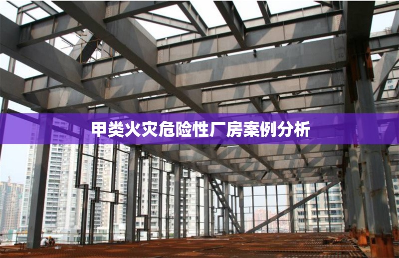 甲類火災(zāi)危險(xiǎn)性廠房案例分析 行業(yè)新聞 第1張