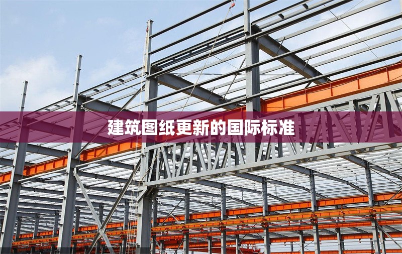 建筑圖紙更新的國際標準 行業(yè)新聞 第1張 建筑圖紙更新的國際標準 行業(yè)新聞 第1張