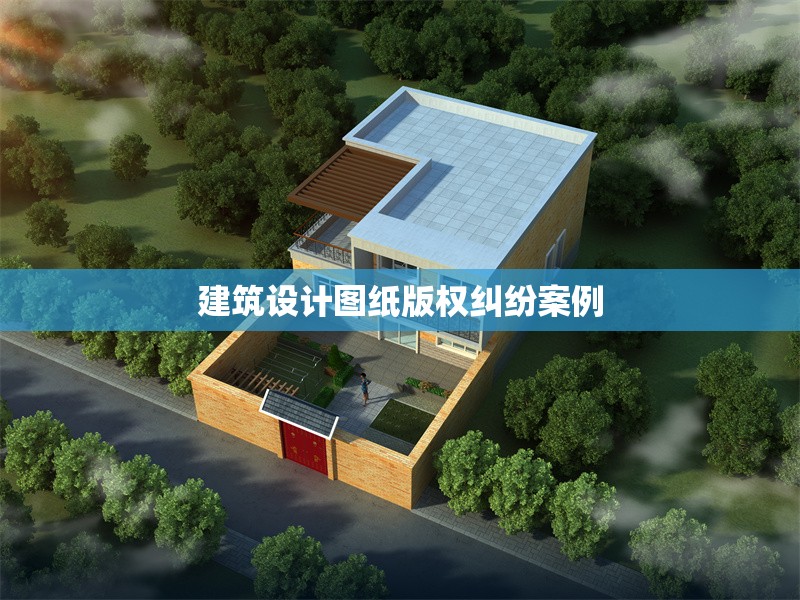 建筑設(shè)計(jì)圖紙版權(quán)糾紛案例 行業(yè)新聞 第1張 建筑設(shè)計(jì)圖紙版權(quán)糾紛案例 行業(yè)新聞 第1張