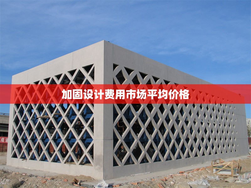 加固設(shè)計費用市場平均價格 行業(yè)新聞 第1張 加固設(shè)計費用市場平均價格 行業(yè)新聞 第1張