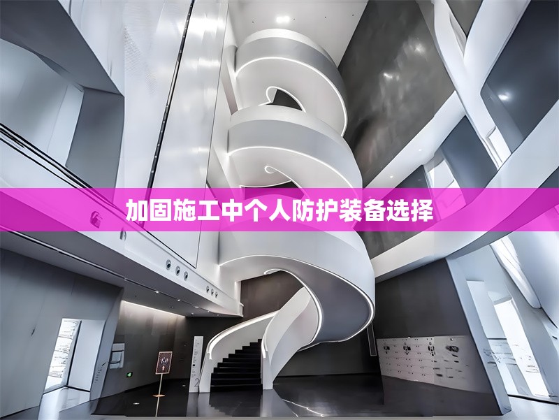 加固施工中個(gè)人防護(hù)裝備選擇 行業(yè)新聞 第1張 加固施工中個(gè)人防護(hù)裝備選擇 行業(yè)新聞 第1張