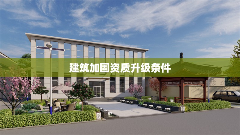 建筑加固資質(zhì)升級條件 行業(yè)新聞 第1張 建筑加固資質(zhì)升級條件 行業(yè)新聞 第1張