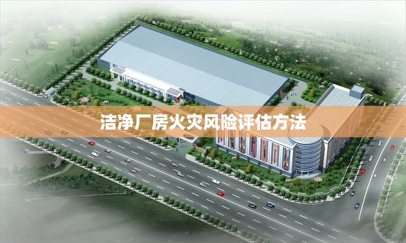 潔凈廠房火災(zāi)風(fēng)險(xiǎn)評估方法 行業(yè)新聞 第1張