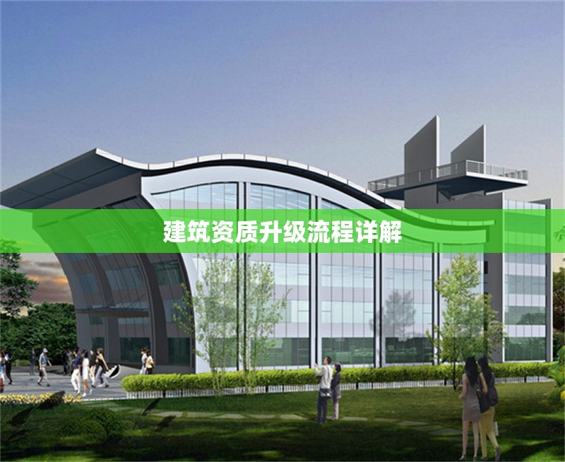 建筑資質(zhì)升級(jí)流程詳解 行業(yè)新聞 第1張 建筑資質(zhì)升級(jí)流程詳解 行業(yè)新聞 第1張