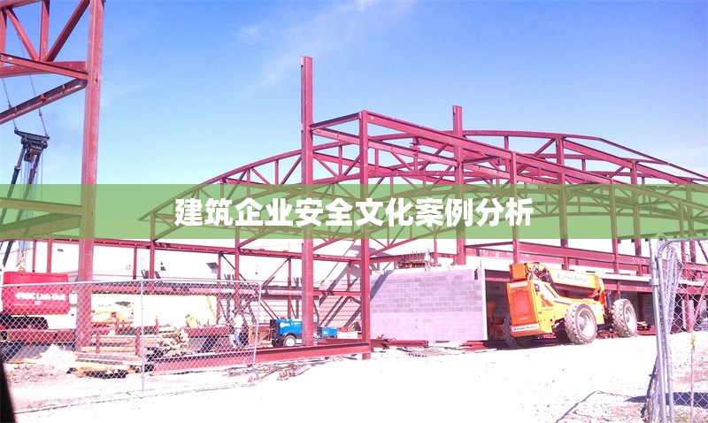 建筑企業(yè)安全文化案例分析 行業(yè)新聞 第1張 建筑企業(yè)安全文化案例分析 行業(yè)新聞 第1張