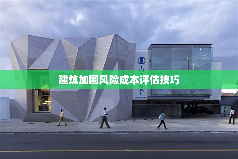 建筑加固風(fēng)險(xiǎn)成本評(píng)估技巧 行業(yè)新聞 第1張 建筑加固風(fēng)險(xiǎn)成本評(píng)估技巧 行業(yè)新聞 第1張