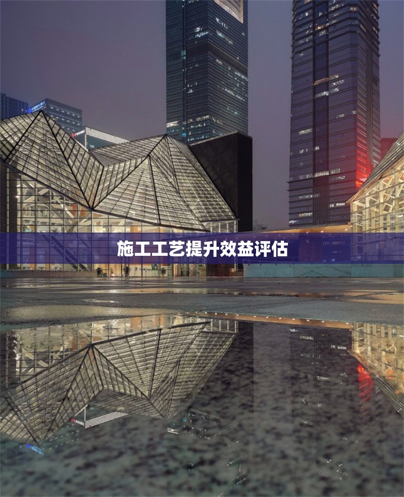 施工工藝提升效益評(píng)估 行業(yè)新聞 第1張 施工工藝提升效益評(píng)估 行業(yè)新聞 第1張