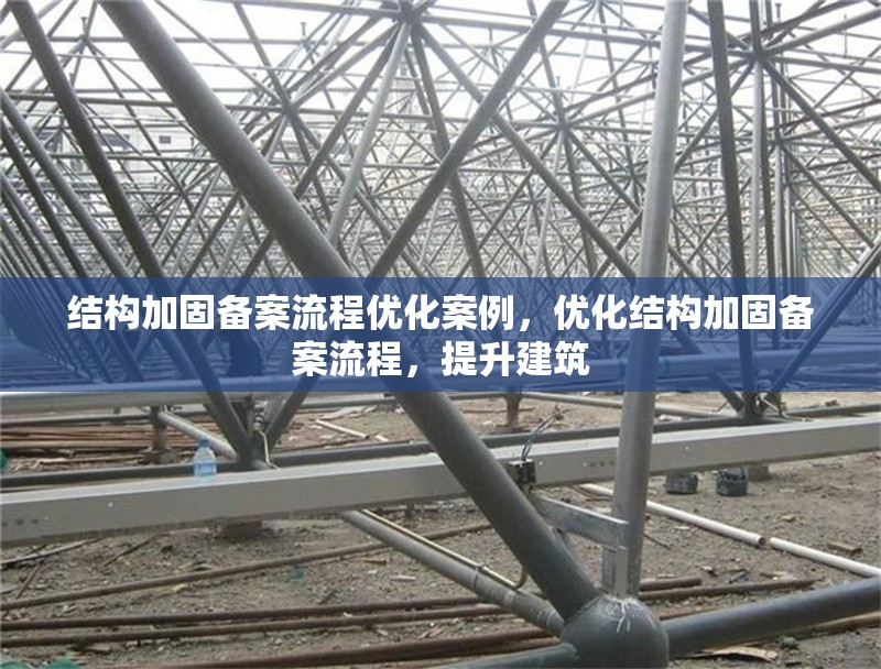 結(jié)構(gòu)加固備案流程優(yōu)化案例，優(yōu)化結(jié)構(gòu)加固備案流程，提升建筑 行業(yè)新聞 第1張