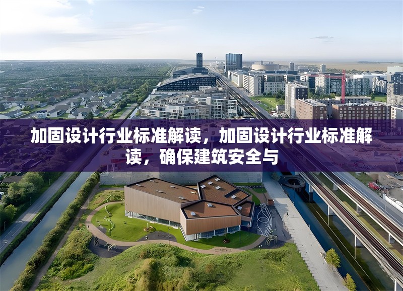 加固設(shè)計行業(yè)標(biāo)準(zhǔn)解讀，加固設(shè)計行業(yè)標(biāo)準(zhǔn)解讀，確保建筑安全與 行業(yè)新聞 第1張