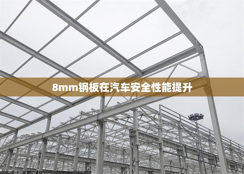 8mm鋼板在汽車安全性能提升 行業(yè)新聞 第1張 8mm鋼板在汽車安全性能提升 行業(yè)新聞 第1張