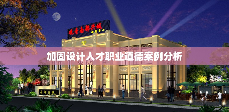 加固設計人才職業(yè)道德案例分析 行業(yè)新聞 第1張 加固設計人才職業(yè)道德案例分析 行業(yè)新聞 第1張