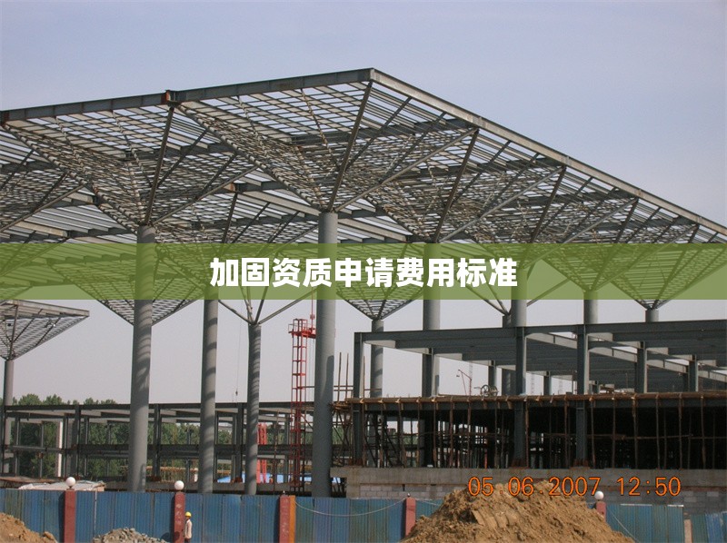 加固資質(zhì)申請費用標準 行業(yè)新聞 第1張 加固資質(zhì)申請費用標準 行業(yè)新聞 第1張