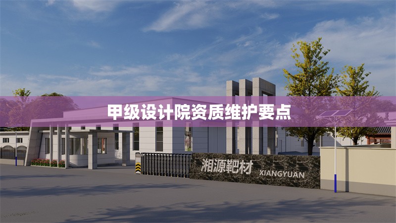 甲級(jí)設(shè)計(jì)院資質(zhì)維護(hù)要點(diǎn) 行業(yè)新聞 第1張 甲級(jí)設(shè)計(jì)院資質(zhì)維護(hù)要點(diǎn) 行業(yè)新聞 第1張