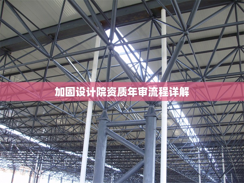 加固設計院資質(zhì)年審流程詳解 行業(yè)新聞 第1張