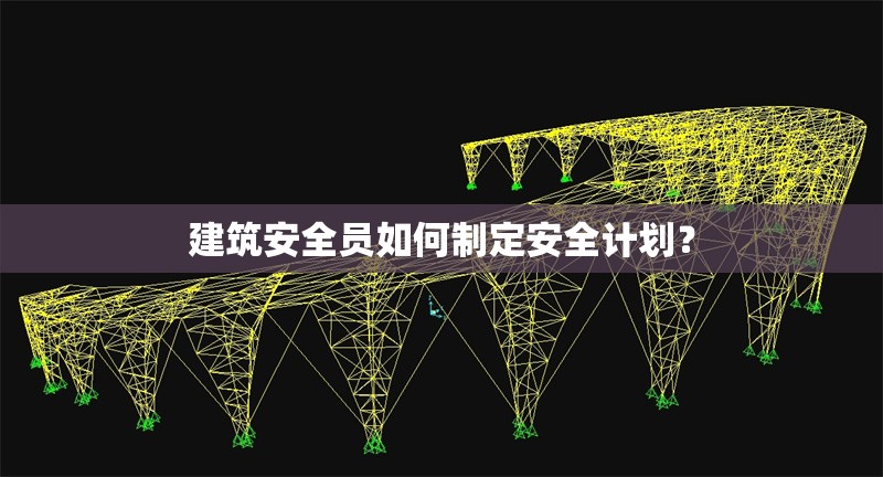 建筑安全員如何制定安全計(jì)劃？ 行業(yè)新聞 第1張