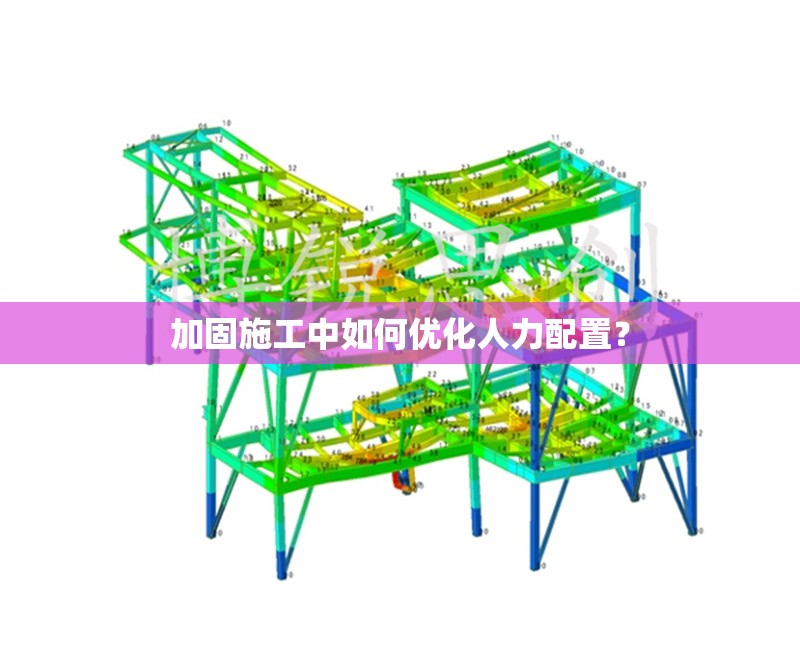 加固施工中如何優(yōu)化人力配置？