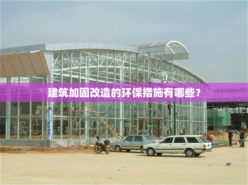 建筑加固改造的環(huán)保措施有哪些？ 行業(yè)新聞 第1張