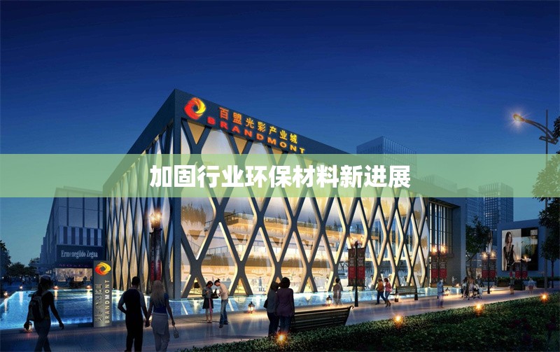 加固行業(yè)環(huán)保材料新進展 行業(yè)新聞 第1張 加固行業(yè)環(huán)保材料新進展 行業(yè)新聞 第1張