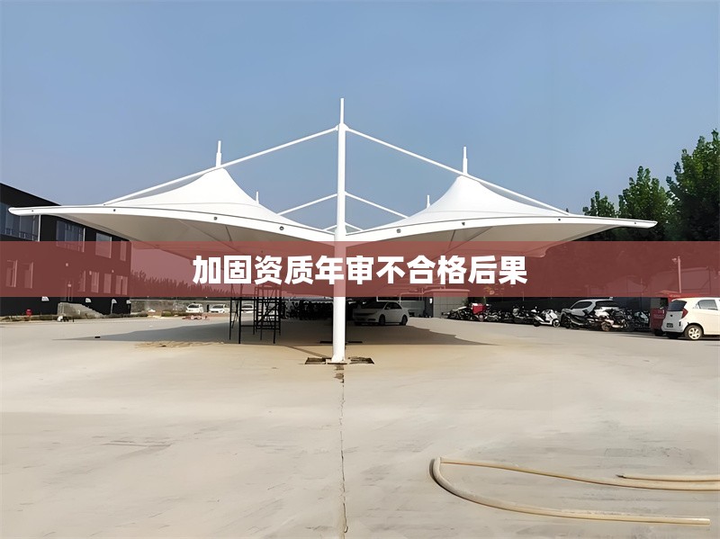 加固資質(zhì)年審不合格后果 行業(yè)新聞 第1張 加固資質(zhì)年審不合格后果 行業(yè)新聞 第1張