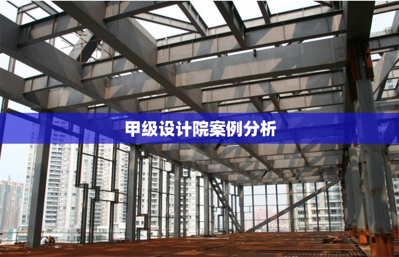 甲級設計院案例分析 行業(yè)新聞 第1張 甲級設計院案例分析 行業(yè)新聞 第1張