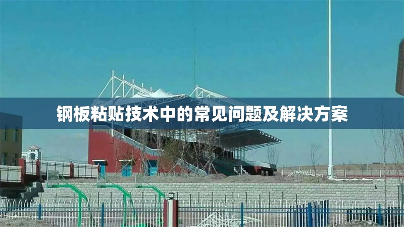 鋼板粘貼技術(shù)中的常見(jiàn)問(wèn)題及解決方案 行業(yè)新聞 第1張 鋼板粘貼技術(shù)中的常見(jiàn)問(wèn)題及解決方案 行業(yè)新聞 第1張