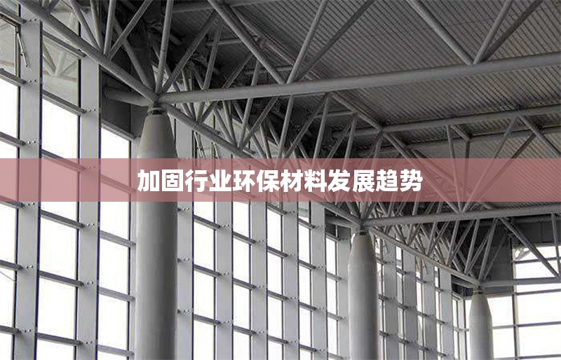 加固行業(yè)環(huán)保材料發(fā)展趨勢 行業(yè)新聞 第1張