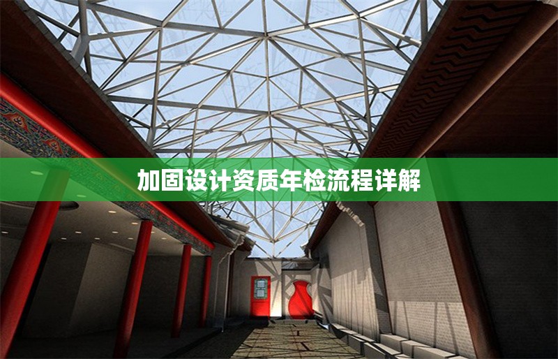 加固設(shè)計(jì)資質(zhì)年檢流程詳解 行業(yè)新聞 第1張