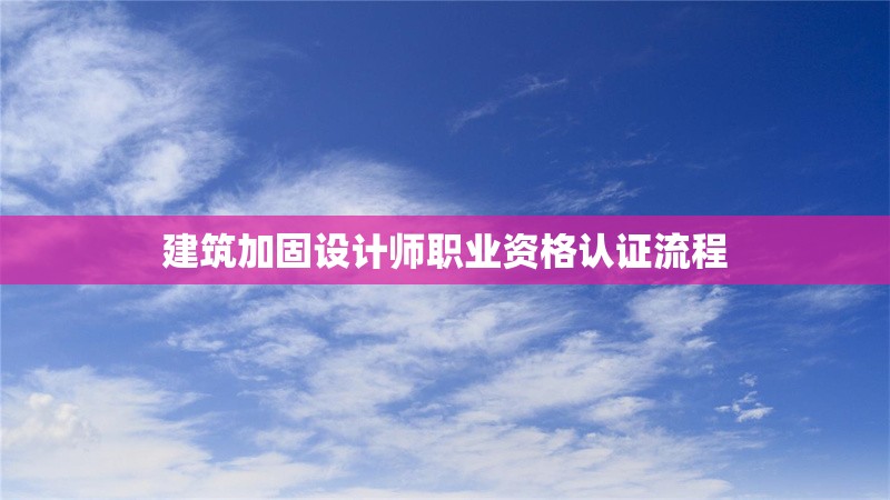 建筑加固設(shè)計(jì)師職業(yè)資格認(rèn)證流程 行業(yè)新聞 第1張 建筑加固設(shè)計(jì)師職業(yè)資格認(rèn)證流程 行業(yè)新聞 第1張