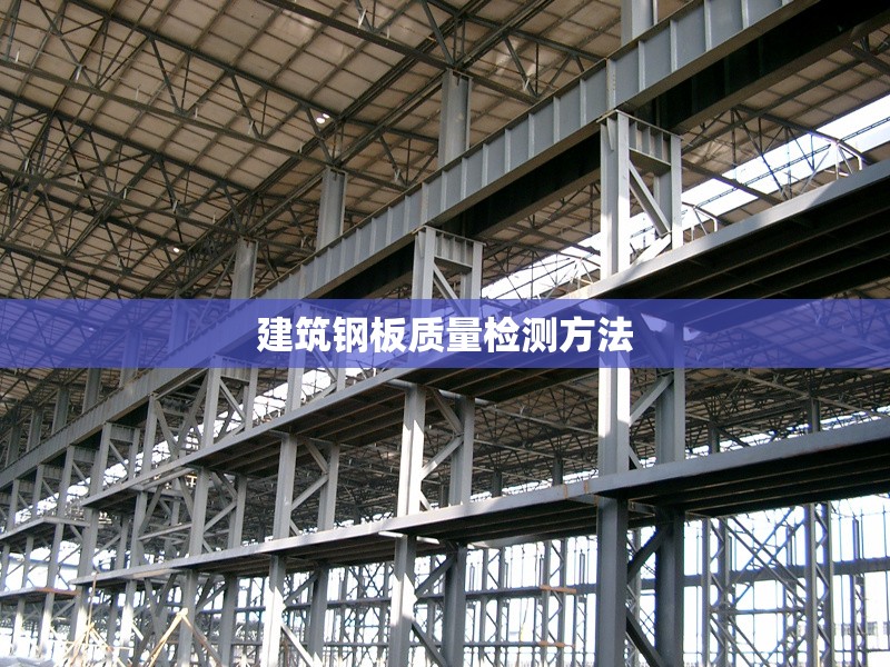 建筑鋼板質(zhì)量檢測(cè)方法 行業(yè)新聞 第1張 建筑鋼板質(zhì)量檢測(cè)方法 行業(yè)新聞 第1張