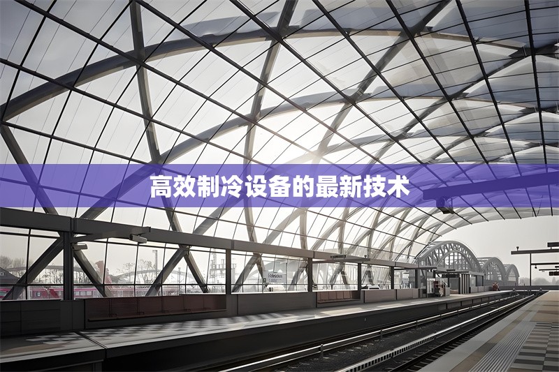 高效制冷設(shè)備的最新技術(shù) 行業(yè)新聞 第1張 高效制冷設(shè)備的最新技術(shù) 行業(yè)新聞 第1張