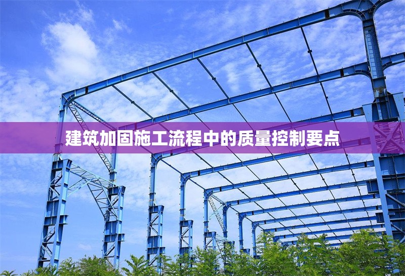 建筑加固施工流程中的質(zhì)量控制要點(diǎn) 行業(yè)新聞 第1張