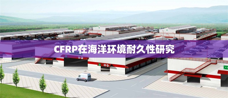 CFRP在海洋環(huán)境耐久性研究 行業(yè)新聞 CFRP在海洋環(huán)境耐久性研究 行業(yè)新聞