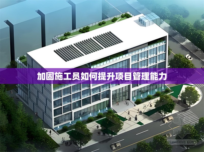 加固施工員如何提升項(xiàng)目管理能力 行業(yè)新聞 第1張 加固施工員如何提升項(xiàng)目管理能力 行業(yè)新聞 第1張