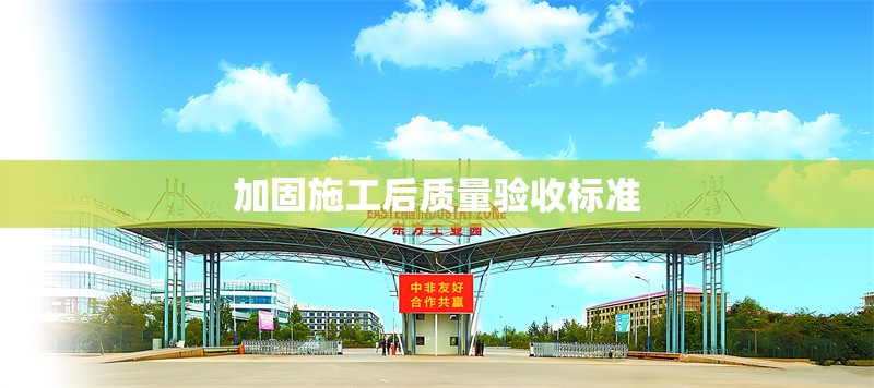 加固施工后質(zhì)量驗(yàn)收標(biāo)準(zhǔn) 行業(yè)新聞 第1張