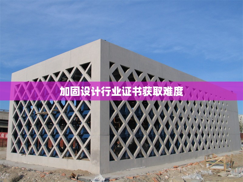 加固設(shè)計(jì)行業(yè)證書獲取難度 行業(yè)新聞 第1張 加固設(shè)計(jì)行業(yè)證書獲取難度 行業(yè)新聞 第1張