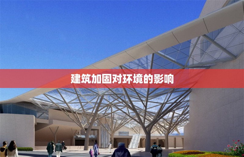 建筑加固對環(huán)境的影響 行業(yè)新聞 第1張 建筑加固對環(huán)境的影響 行業(yè)新聞 第1張