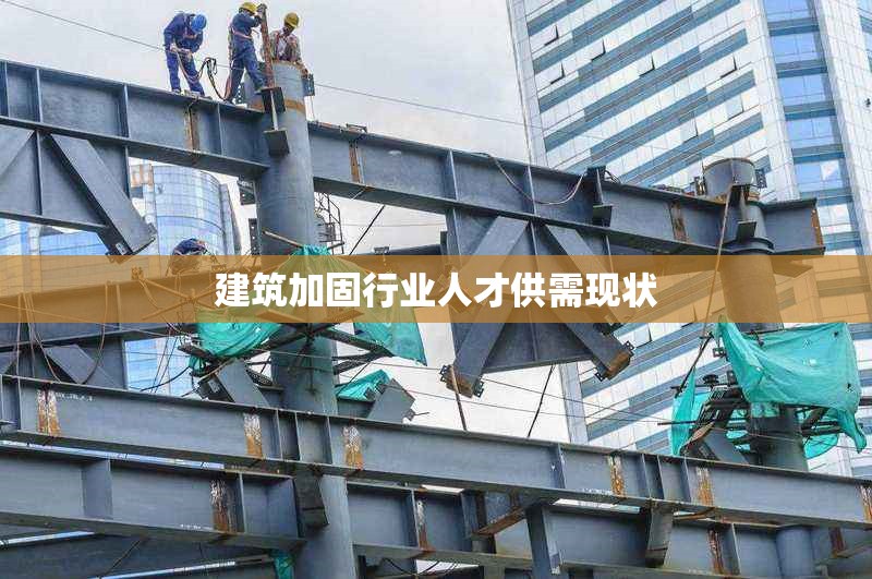 建筑加固行業(yè)人才供需現(xiàn)狀 行業(yè)新聞 第1張