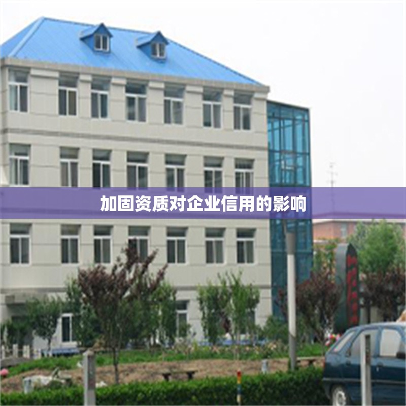 加固資質(zhì)對(duì)企業(yè)信用的影響 行業(yè)新聞 第1張 加固資質(zhì)對(duì)企業(yè)信用的影響 行業(yè)新聞 第1張