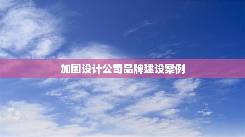 加固設(shè)計(jì)公司品牌建設(shè)案例