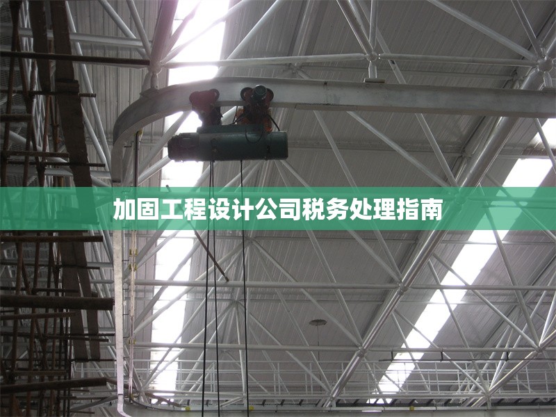 加固工程設(shè)計(jì)公司稅務(wù)處理指南