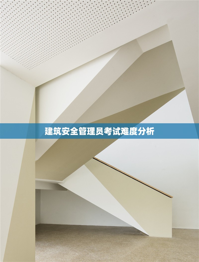 建筑安全管理員考試難度分析 行業(yè)新聞 第1張 建筑安全管理員考試難度分析 行業(yè)新聞 第1張