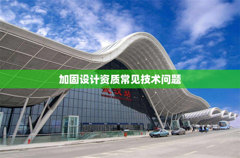 加固設(shè)計(jì)資質(zhì)常見技術(shù)問題 行業(yè)新聞 第1張 加固設(shè)計(jì)資質(zhì)常見技術(shù)問題 行業(yè)新聞 第1張