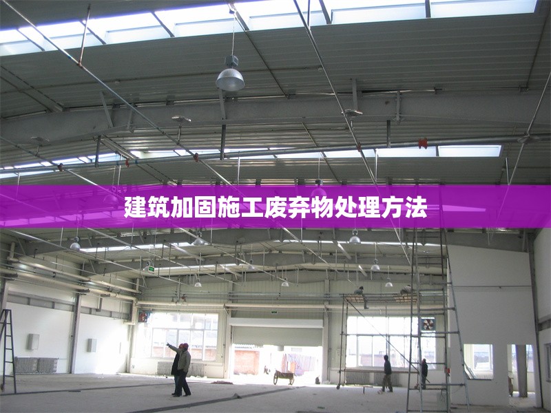 建筑加固施工廢棄物處理方法 行業(yè)新聞 第1張 建筑加固施工廢棄物處理方法 行業(yè)新聞 第1張