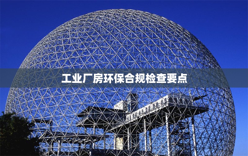 工業(yè)廠房環(huán)保合規(guī)檢查要點(diǎn) 行業(yè)新聞 第1張 工業(yè)廠房環(huán)保合規(guī)檢查要點(diǎn) 行業(yè)新聞 第1張