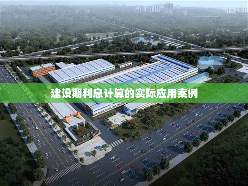 建設(shè)期利息計(jì)算的實(shí)際應(yīng)用案例 行業(yè)新聞 第1張